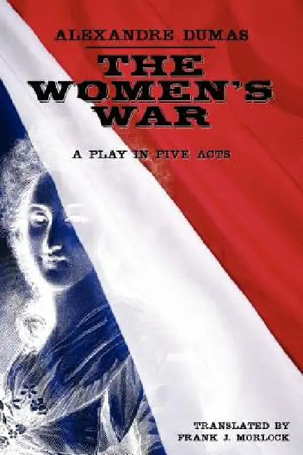 The Women's War: A Play in Five Acts by Alexandre Dumas, Frank J. Morlock