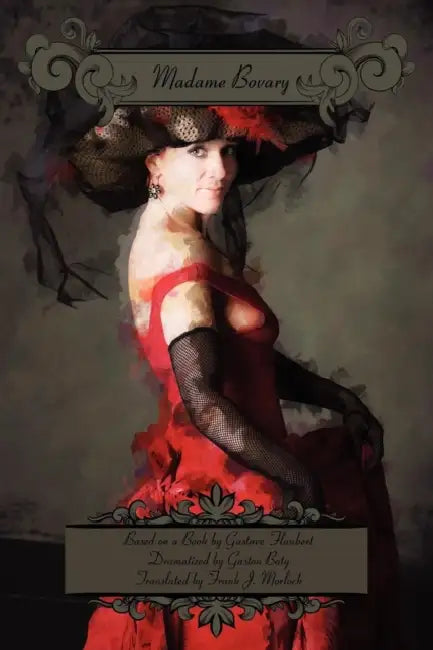 Madame Bovary: A Play in Three Acts by Frank J. Morlock, Gustave Flaubert, Gaston Baty