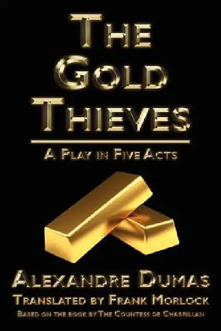The Gold Thieves: A Play in Five Acts by C. Leste De Chabrillan, Alexandre Dumas, Celeste De Chabrillan