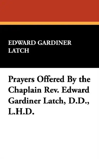 Prayers Offered By the Chaplain Rev. Edward Gardiner Latch, D.D., L.H.D. by Edward Gardiner Latch