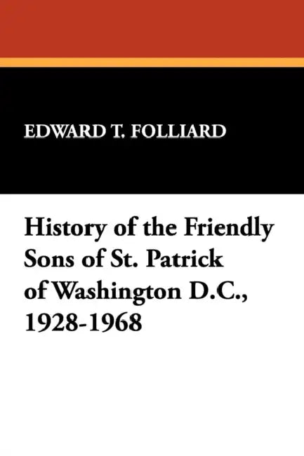 History of the Friendly Sons of St. Patrick of Washington D.C., 1928-1968 by Edward T. Folliard
