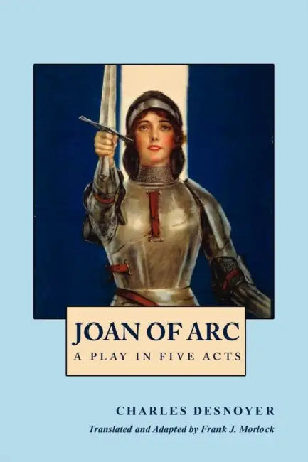 Joan of Arc: A Play in Five Acts by Charles Desnoyer, Frank J. Morlock