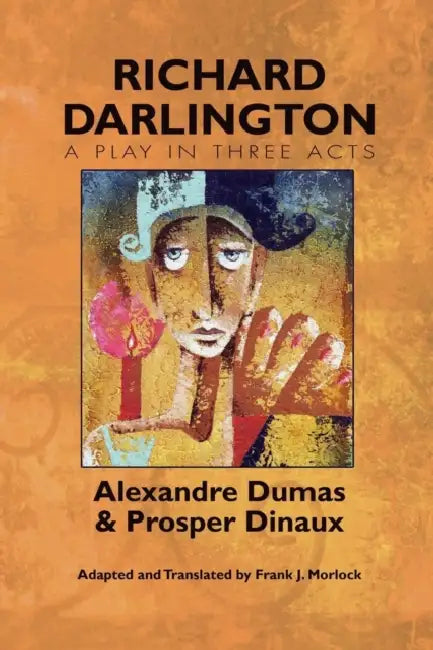 Richard Darlington: A Play in Three Acts by Alexandre Dumas, Prosper Dinaux, Frank J. Morlock