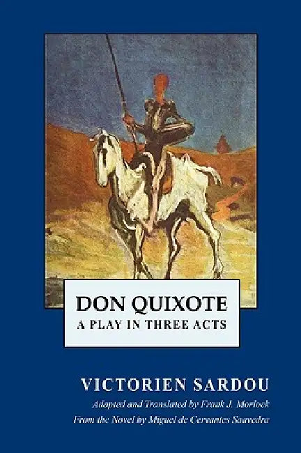 Don Quixote: A Play in Three Acts by Victorien Sardou, Miguel De Cervantes, Frank J. Morlock