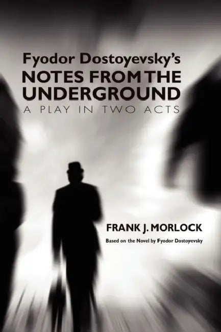 Notes from the Underground: A Play in Two Acts by Frank J. Morlock, Fyodor Dostoyevsky