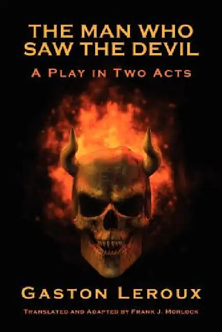 The Man Who Saw the Devil: A Play in Two Acts by Gaston LeRoux, Frank J. Morlock