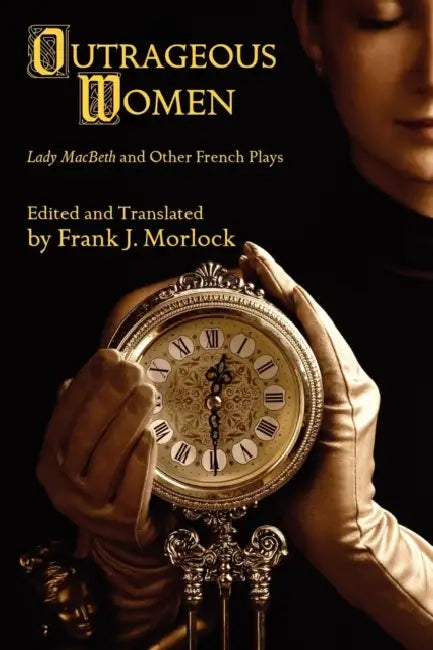 Outrageous Women: Lady MacBeth and Other French Plays by Frank J. Morlock