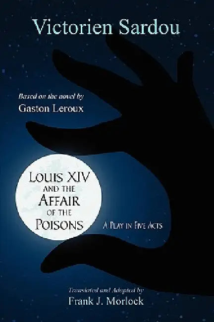 Louis XIV and the Affair of the Poisons: A Play in Five Acts by Victorien Sardou, Frank J. Morlock
