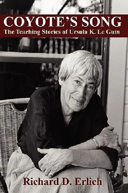 Coyote's Song: The Teaching Stories of Ursula K. Le Guin by Richard D. Erlich
