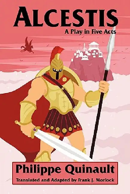 Alcestis: A Play in Five Acts by Philippe Quinault, Frank J. Morlock