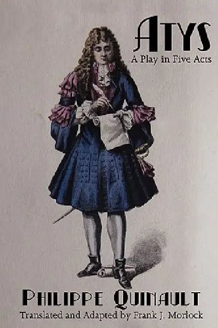 Atys: A Play in Five Acts by Philippe Quinault, Frank J. Morlock
