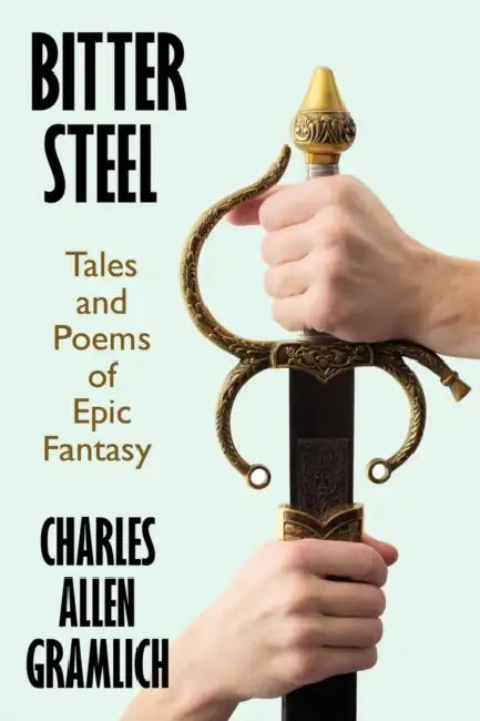 Bitter Steel: Tales and Poems of Epic Fantasy by Charles Allen Gramlich