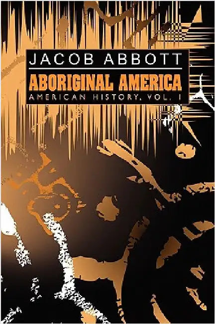 Aboriginal America: American History, Vol. I by Abbott, Jacob
