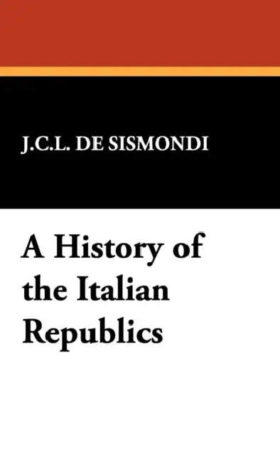 A History of the Italian Republics by J. C. L. de Sismondi