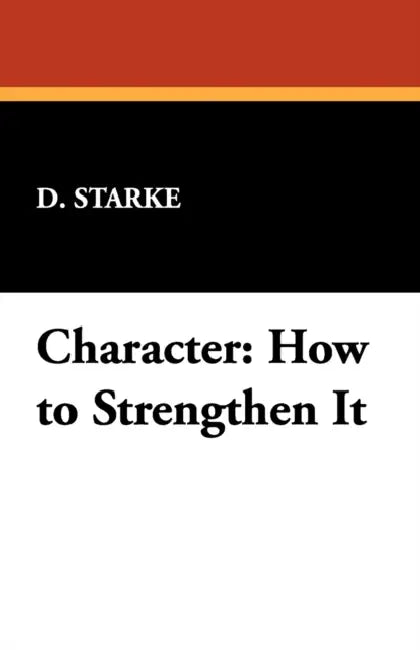 Character: How to Strengthen It by D. Starke, D. Starke