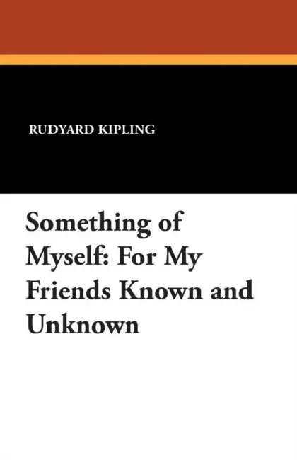 Something of Myself: For My Friends Known and Unknown by Rudyard Kipling