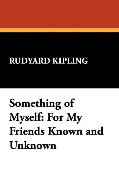 Something of Myself: For My Friends Known and Unknown by Rudyard Kipling