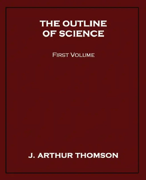 The Outline of Science, First Volume by J. Arthur Thomson