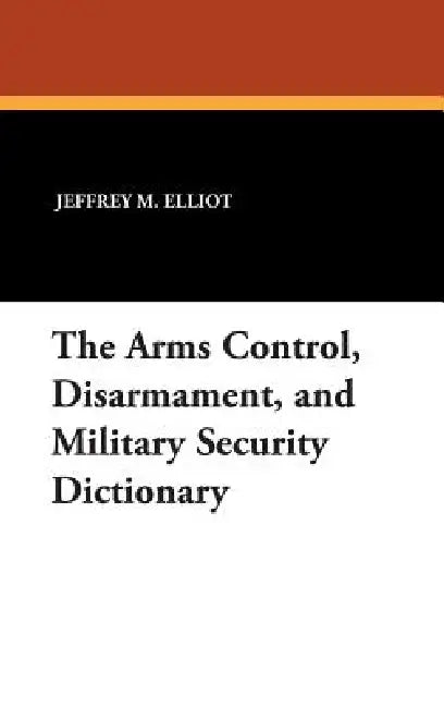The Arms Control, Disarmament, and Military Security Dictionary by Jeffrey M. Elliot, Robert Reginald