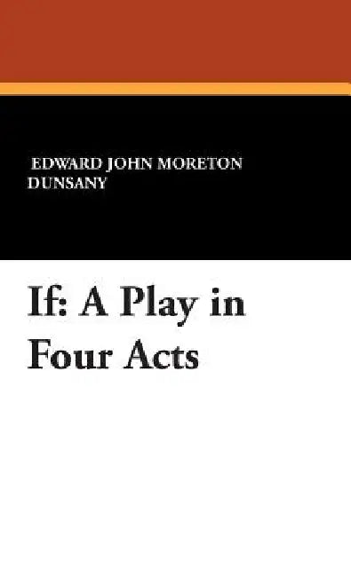 If: A Play in Four Acts by Lord Dunsany