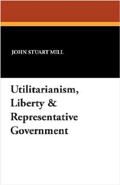 Utilitarianism, Liberty & Representative Government by Mill, John Stuart