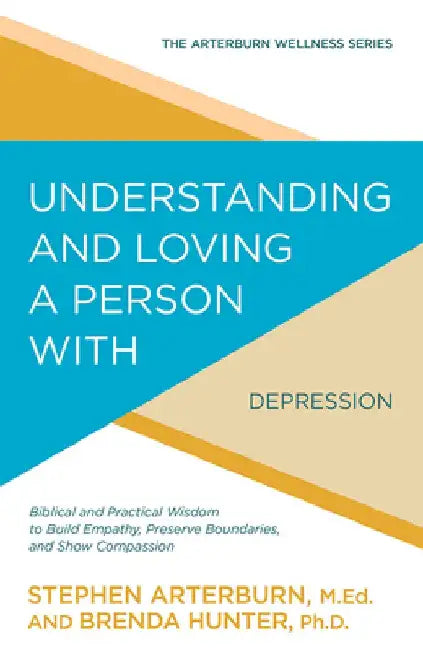 Understanding and Loving a Person with Depression: Biblical and Practical Wisdom to Build Empathy, Preserve Boundaries, and Show Compassion by Stephen Arterburn