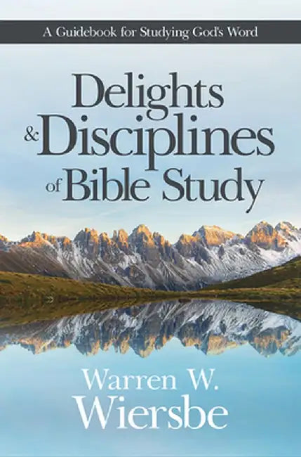 Delights and Disciplines of Bible Study: A Guidebook for Studying God's Word by Warren W. Wiersbe