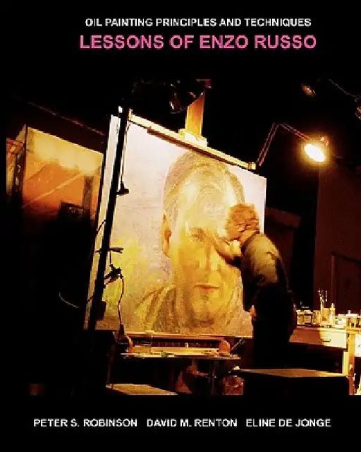 Oil Painting Principles And Techniques: Lessons Of Enzo Russo by Peter Robinson