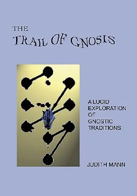 The Trail Of Gnosis: A Lucid Exploration Of Gnostic Traditions by Judith Mann