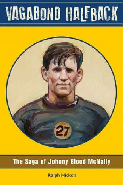 Vagabond Halfback: The Saga of Johnny Blood McNally by Ralph Hickok