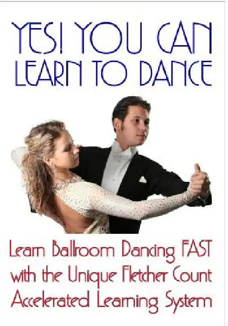 Yes! You Can Learn To Dance: Learn Ballroom Dancing Fast With The Unique Fletcher Count Accelerated Learning System by Beale Fletcher
