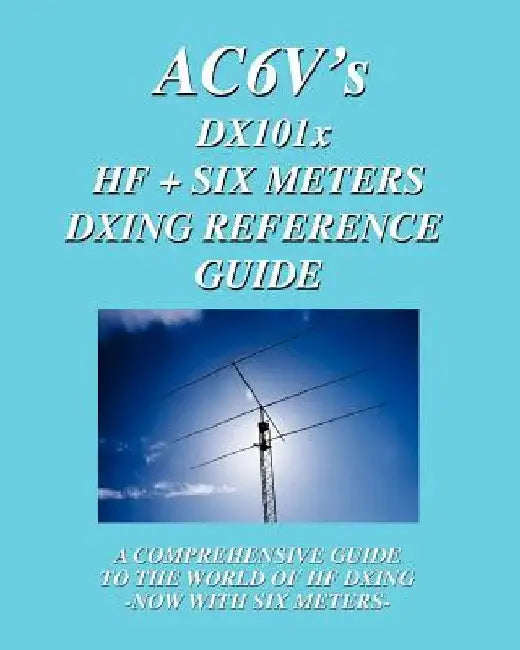 DX 101x: HF + Six Meters DXing Reference Guide: A Comprehensive Guide To The World Of Hf Dxing. Now With Six Meters! by Rodney Dinkins