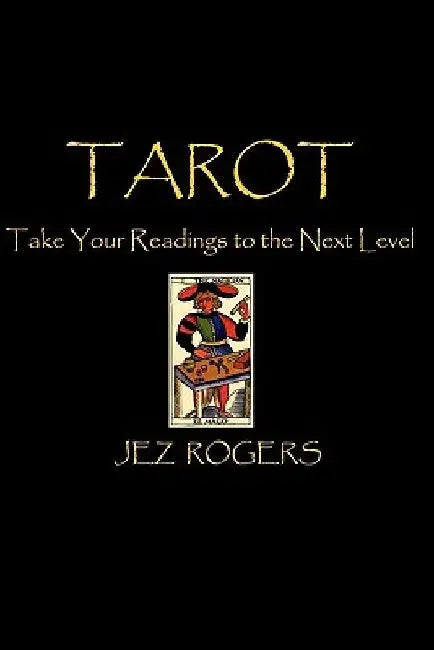 Tarot - Take Your Readings To The Next Level: A Comprehensive Guide For New Readers by Jez Rogers