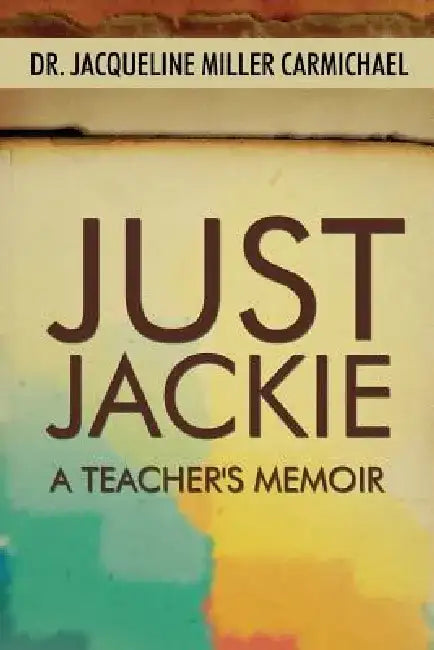 Just Jackie: A Teacher's Memoir by Jacqueline Miller Carmichael