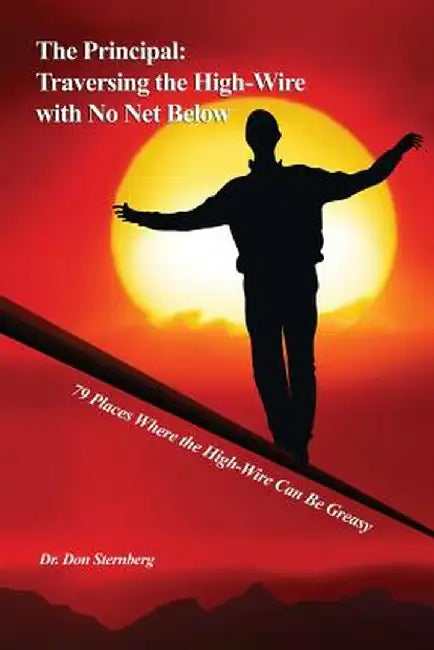 The Principal: Traversing the High-Wire with No Net Below: 79 Places Where the High-Wire Can Be Greasy by Don Sternberg