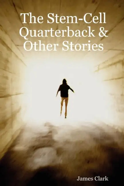 The Stem-Cell Quarterback & Other Stories by James Clark