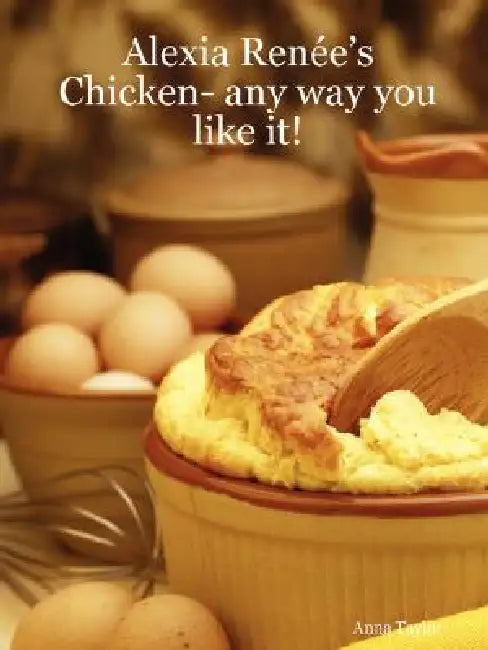 Alexia Renée's - Chicken- any way you like it! by Anna Taylor