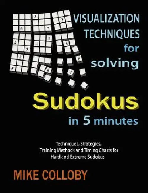 Visualization Techniques for Solving Sudokus in 5 Minutes by Mike Colloby
