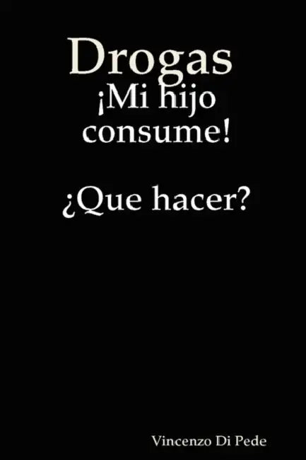 Drogas Mi Hijo Consume! Que Hacer? by Vincenzo Di Pede