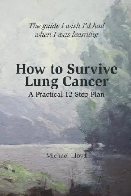 How to Survive Lung Cancer - A Practical 12-Step Plan by Michael Lloyd