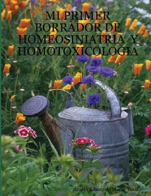 Mi Primer Borrador de Homeosiniatria Y Homotoxicologia by Acacio Edmundo Macip Toral