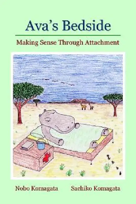 Ava's Bedside: Making Sense Through Attachment by Nobo Komagata, Sachiko Komagata