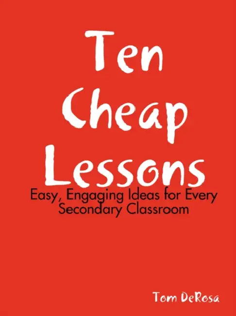Ten Cheap Lessons: Easy, Engaging Ideas for Every Secondary Classroom by Tom DeRosa