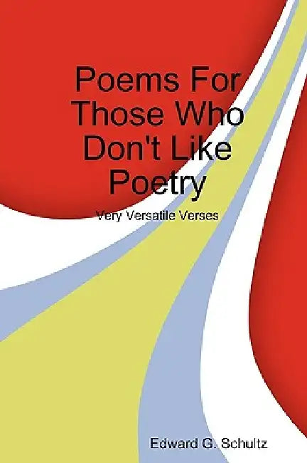 Poems for Those Who Don't Like Poetry by Edward G. Schultz