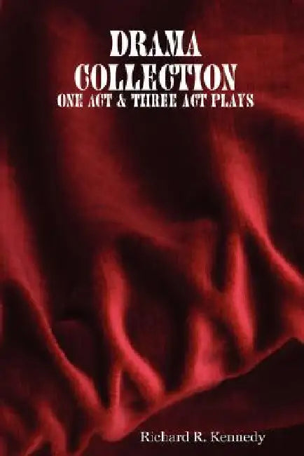 Drama Collection: One Act & Three Act Plays by Richard R. Kennedy