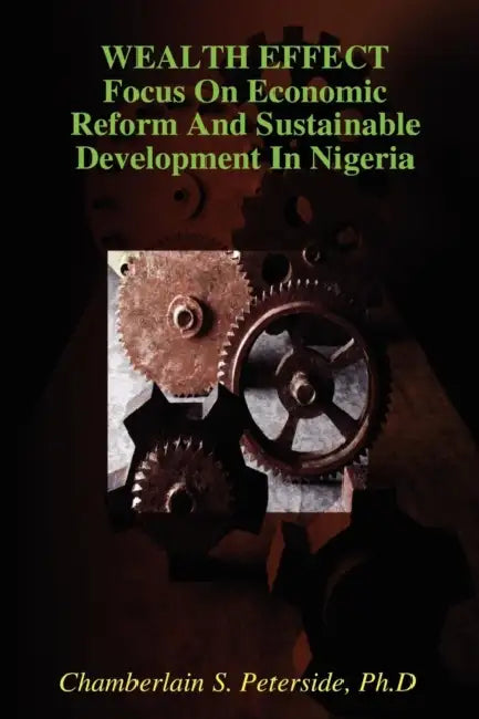 WEALTH EFFECT Focus On Economic Reform And Sustainable Development In Nigeria by Ph. D. Chamberlain S. Peterside