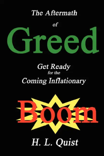 The Aftermath of Greed: Get Ready for the Coming Inflationary Boom by H. L. Quist