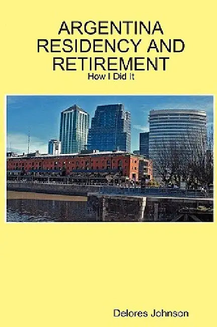 Argentina Residency and Retirement: How I Did It by Delores Johnson