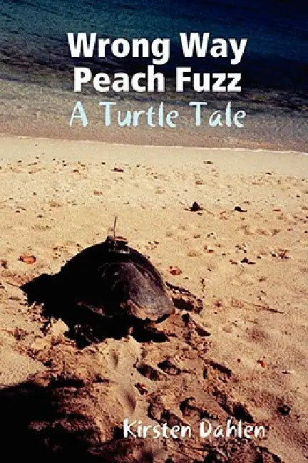 Wrong Way Peach Fuzz: A Turtle Tale by Kirsten Dahlen