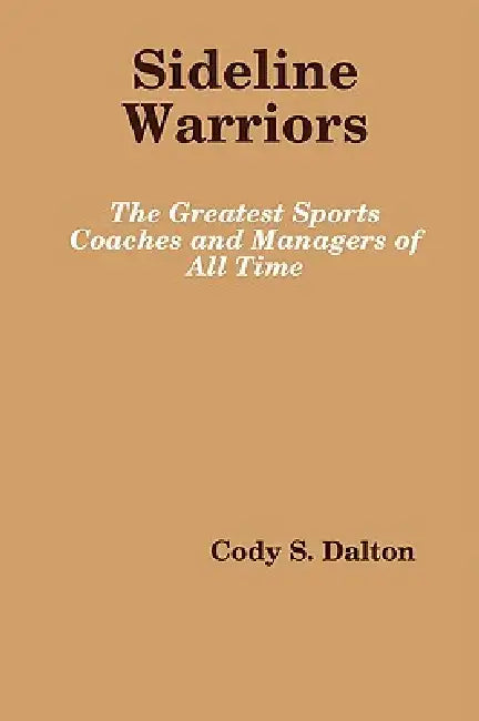 Sideline Warriors: The Greatest Sports Coaches and Managers of All Time by Cody Dalton